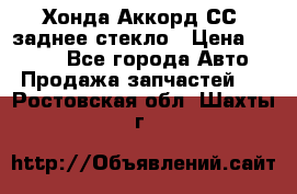 Хонда Аккорд СС7 заднее стекло › Цена ­ 3 000 - Все города Авто » Продажа запчастей   . Ростовская обл.,Шахты г.